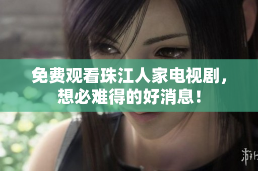 免费观看珠江人家电视剧，想必难得的好消息！