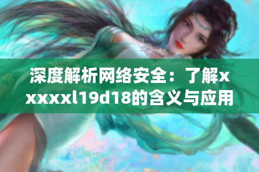 深度解析网络安全：了解xxxxxl19d18的含义与应用)
