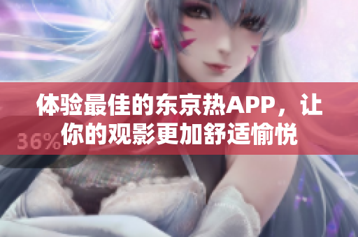 体验最佳的东京热APP，让你的观影更加舒适愉悦