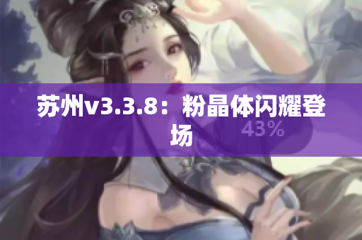 苏州v3.3.8：粉晶体闪耀登场