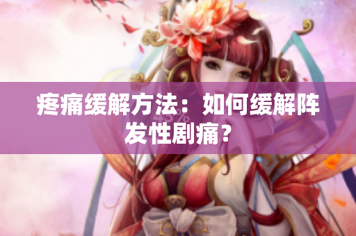 疼痛缓解方法：如何缓解阵发性剧痛？