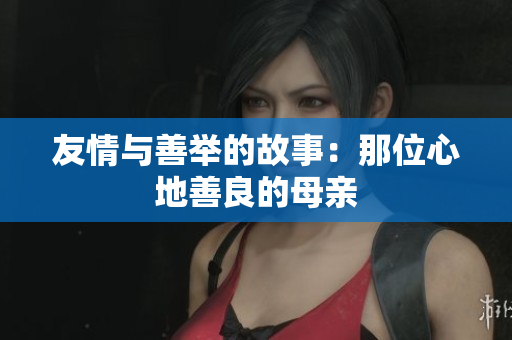 友情与善举的故事：那位心地善良的母亲