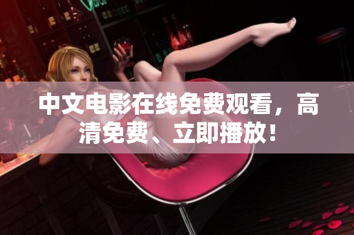 中文电影在线免费观看，高清免费、立即播放！
