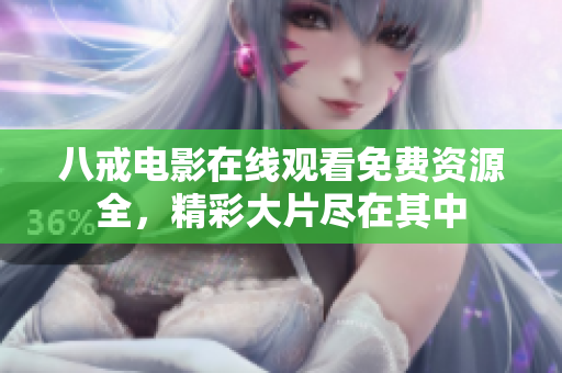 八戒电影在线观看免费资源全，精彩大片尽在其中