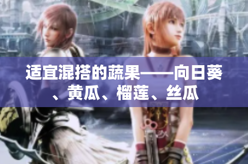 适宜混搭的蔬果——向日葵、黄瓜、榴莲、丝瓜