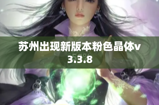 苏州出现新版本粉色晶体v3.3.8