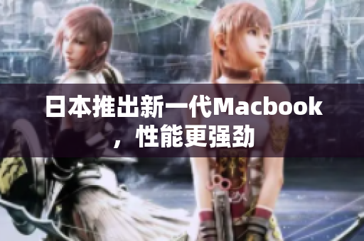日本推出新一代Macbook，性能更强劲