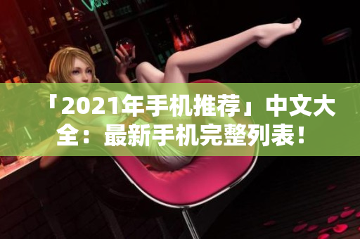 「2021年手机推荐」中文大全：最新手机完整列表！