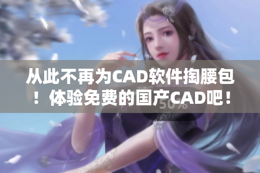 从此不再为CAD软件掏腰包！体验免费的国产CAD吧！