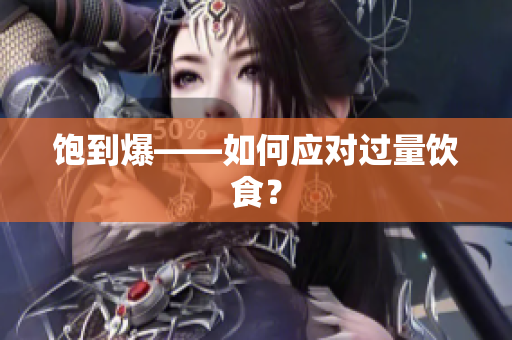 饱到爆——如何应对过量饮食？