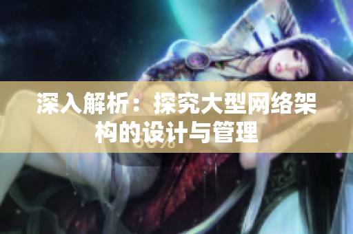 深入解析：探究大型网络架构的设计与管理