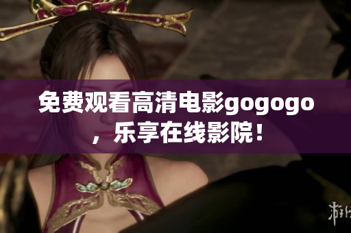 免费观看高清电影gogogo，乐享在线影院！