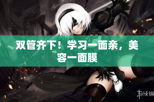 双管齐下！学习一面亲，美容一面膜