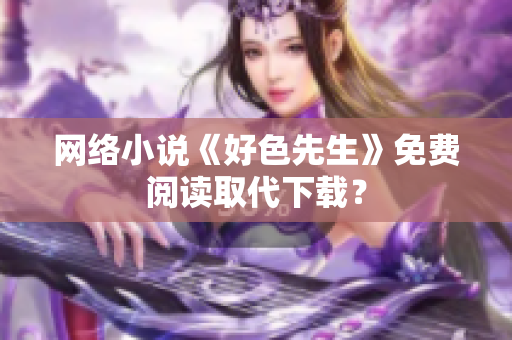 网络小说《好色先生》免费阅读取代下载？