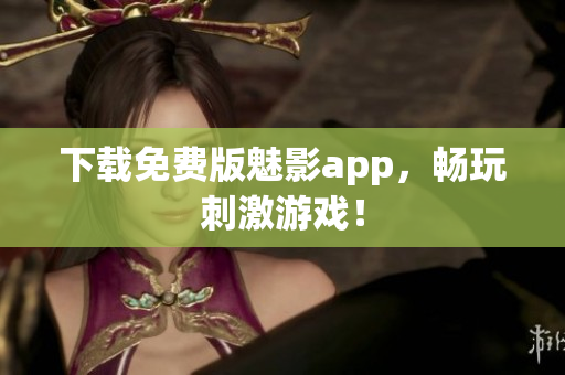 下载免费版魅影app，畅玩刺激游戏！