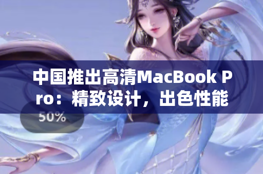 中国推出高清MacBook Pro：精致设计，出色性能