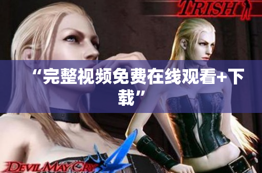 “完整视频免费在线观看+下载”