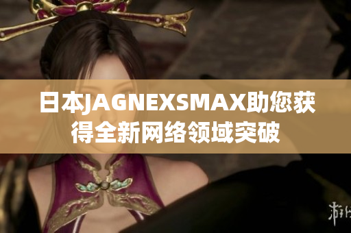日本JAGNEXSMAX助您获得全新网络领域突破