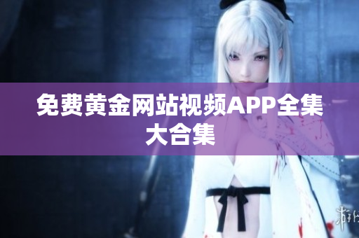 免费黄金网站视频APP全集大合集