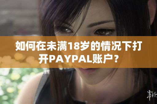 如何在未满18岁的情况下打开PAYPAL账户？