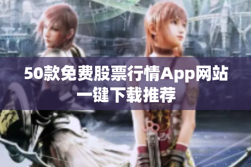 50款免费股票行情App网站一键下载推荐