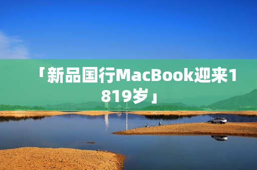 「新品国行MacBook迎来1819岁」