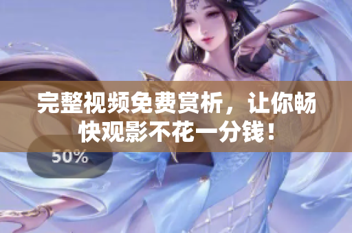 完整视频免费赏析，让你畅快观影不花一分钱！