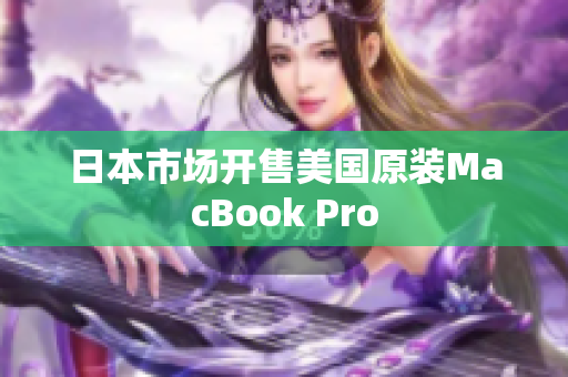 日本市场开售美国原装MacBook Pro