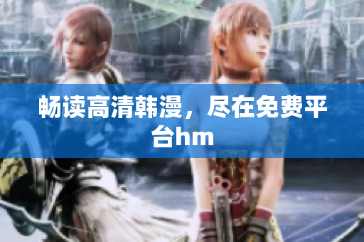 畅读高清韩漫，尽在免费平台hm