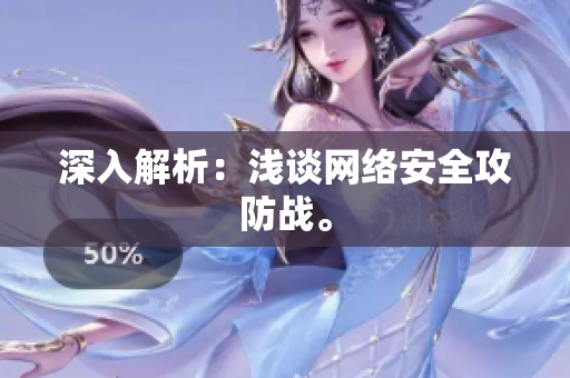 深入解析：浅谈网络安全攻防战。