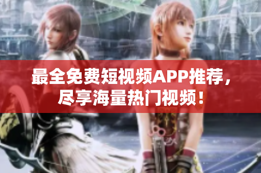 最全免费短视频APP推荐，尽享海量热门视频！