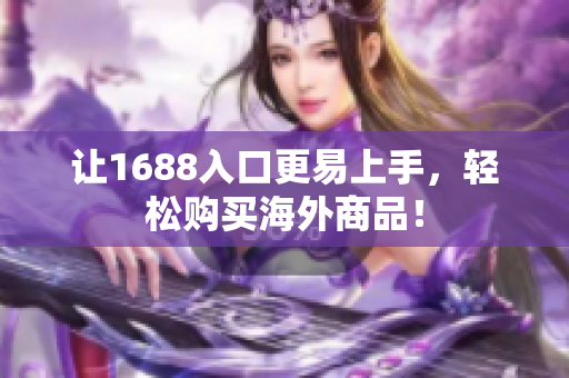 让1688入口更易上手，轻松购买海外商品！