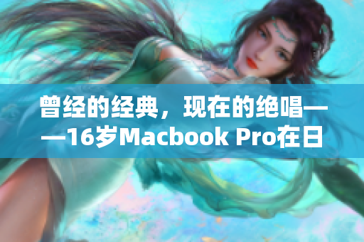曾经的经典，现在的绝唱——16岁Macbook Pro在日本的故事