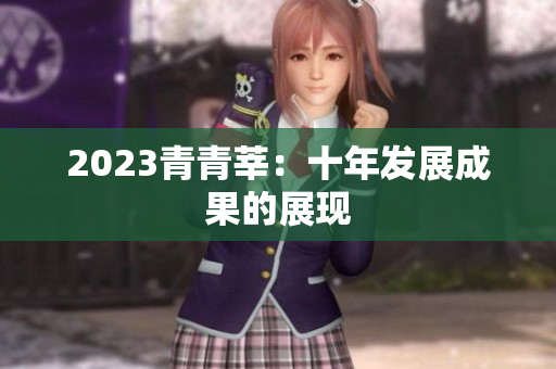 2023青青莘：十年发展成果的展现