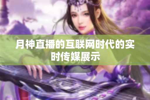 月神直播的互联网时代的实时传媒展示