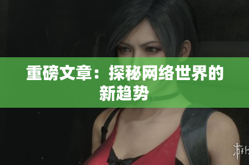 重磅文章：探秘网络世界的新趋势