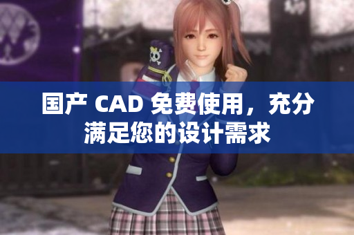 国产 CAD 免费使用，充分满足您的设计需求