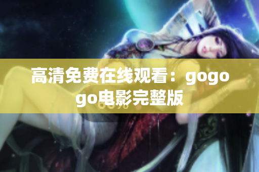 高清免费在线观看：gogogo电影完整版
