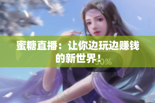 蜜糖直播：让你边玩边赚钱的新世界！