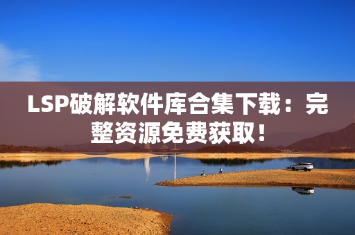 LSP破解软件库合集下载：完整资源免费获取！