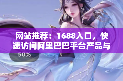 网站推荐：1688入口，快速访问阿里巴巴平台产品与供应商信息