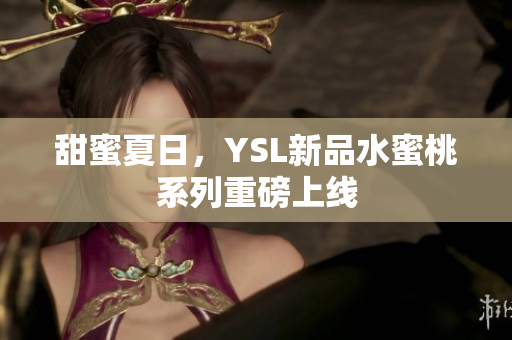 甜蜜夏日，YSL新品水蜜桃系列重磅上线