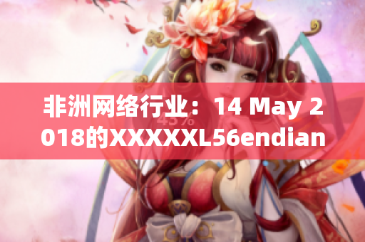 非洲网络行业：14 May 2018的XXXXXL56endian