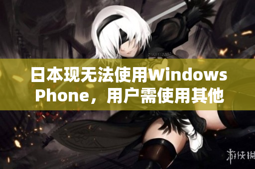 日本现无法使用Windows Phone，用户需使用其他替代设备