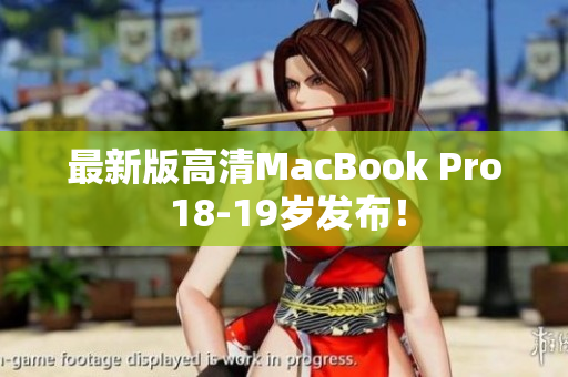 最新版高清MacBook Pro 18-19岁发布！