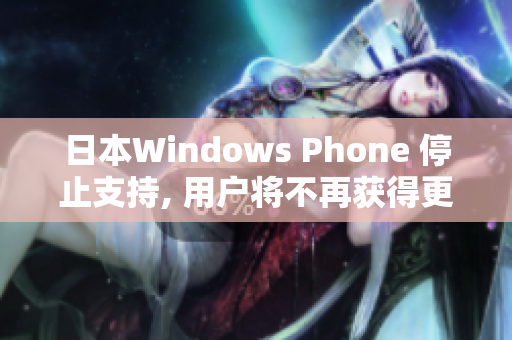 日本Windows Phone 停止支持, 用户将不再获得更新