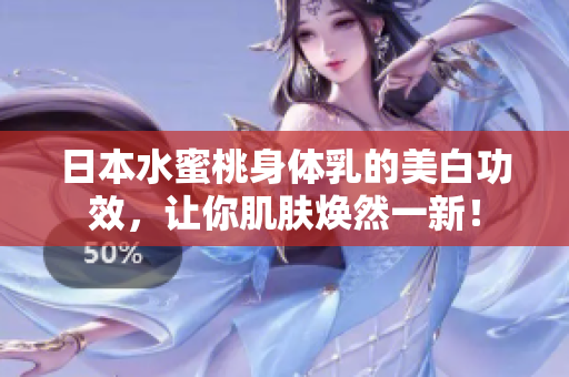 日本水蜜桃身体乳的美白功效，让你肌肤焕然一新！