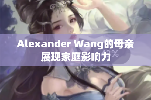Alexander Wang的母亲展现家庭影响力
