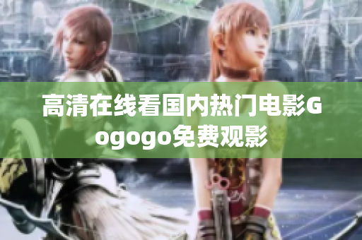 高清在线看国内热门电影Gogogo免费观影