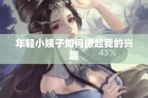 年轻小姨子如何撩起我的兴趣